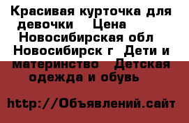 Красивая курточка для девочки  › Цена ­ 700 - Новосибирская обл., Новосибирск г. Дети и материнство » Детская одежда и обувь   